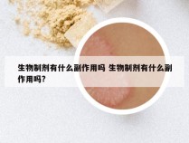 生物制剂有什么副作用吗 生物制剂有什么副作用吗?