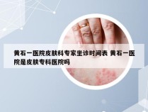 黄石一医院皮肤科专家坐诊时间表 黄石一医院是皮肤专科医院吗