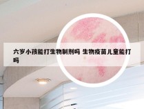 六岁小孩能打生物制剂吗 生物疫苗儿童能打吗