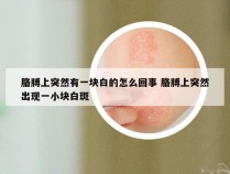 胳膊上突然有一块白的怎么回事 胳膊上突然出现一小块白斑