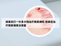 修美乐打一针多少钱治疗银屑病吗 修美乐治疗银屑病用法用量