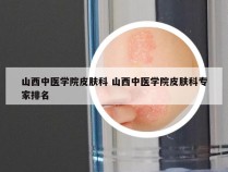 山西中医学院皮肤科 山西中医学院皮肤科专家排名