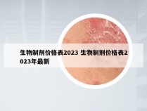 生物制剂价格表2023 生物制剂价格表2023年最新