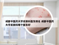 成都中医药大学皮肤科医生排名 成都中医药大学皮肤科哪个医生好