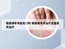 银屑病冬天能出门吗 银屑病冬天治疗还是夏天治疗