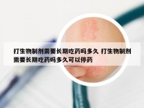 打生物制剂需要长期吃药吗多久 打生物制剂需要长期吃药吗多久可以停药