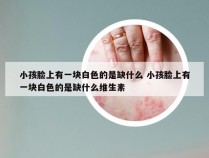 小孩脸上有一块白色的是缺什么 小孩脸上有一块白色的是缺什么维生素