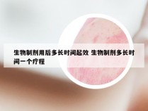 生物制剂用后多长时间起效 生物制剂多长时间一个疗程