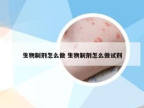 生物制剂怎么做 生物制剂怎么做试剂