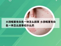 小孩嘴里有白色一块怎么回事 小孩嘴里有白色一块怎么回事吃什么药