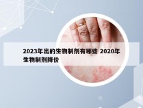 2023年出的生物制剂有哪些 2020年生物制剂降价