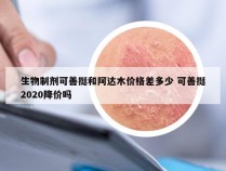 生物制剂可善挺和阿达木价格差多少 可善挺2020降价吗