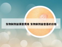 生物制剂益赛普费用 生物制剂益普塞的价格