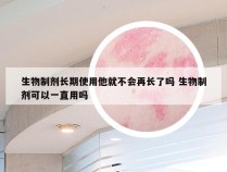 生物制剂长期使用他就不会再长了吗 生物制剂可以一直用吗