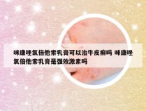 咪康唑氯倍他索乳膏可以治牛皮癣吗 咪康唑氯倍他索乳膏是强效激素吗