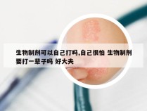 生物制剂可以自己打吗,自己很怕 生物制剂要打一辈子吗 好大夫