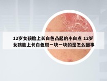 12岁女孩脸上长白色凸起的小白点 12岁女孩脸上长白色斑一块一块的是怎么回事