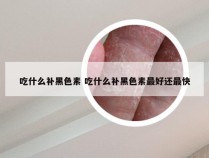 吃什么补黑色素 吃什么补黑色素最好还最快