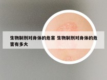 生物制剂对身体的危害 生物制剂对身体的危害有多大