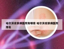 哈尔滨皮肤病医院有哪些 哈尔滨皮肤病医院排名