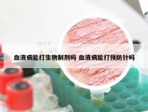 血液病能打生物制剂吗 血液病能打预防针吗