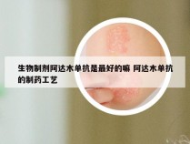 生物制剂阿达木单抗是最好的嘛 阿达木单抗的制药工艺