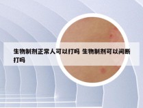 生物制剂正常人可以打吗 生物制剂可以间断打吗