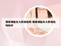 银屑病能办入职体检吗 银屑病能办入职体检吗知乎