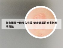 郁金银屑一般多久有效 郁金银屑片吃多长时间见效