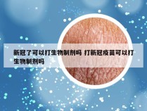 新冠了可以打生物制剂吗 打新冠疫苗可以打生物制剂吗