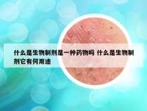 什么是生物制剂是一种药物吗 什么是生物制剂它有何用途