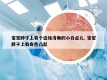 宝宝脖子上有个边缘清晰的小白点儿. 宝宝脖子上有白色凸起