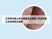 七岁孩子脸上长白斑是怎么回事 7岁孩子脸上长白斑怎么回事