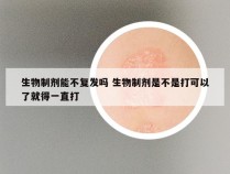 生物制剂能不复发吗 生物制剂是不是打可以了就得一直打