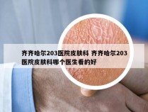 齐齐哈尔203医院皮肤科 齐齐哈尔203医院皮肤科哪个医生看的好