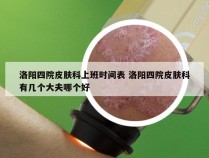 洛阳四院皮肤科上班时间表 洛阳四院皮肤科有几个大夫哪个好