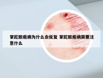 掌跎脓疱病为什么会反复 掌跎脓疱病需要注意什么