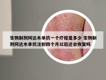 生物制剂阿达木单抗一个疗程是多少 生物制剂阿达木单抗注射四个月以后还会恢复吗