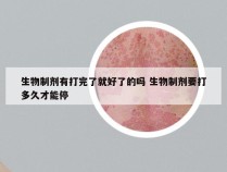 生物制剂有打完了就好了的吗 生物制剂要打多久才能停