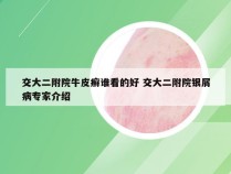 交大二附院牛皮癣谁看的好 交大二附院银屑病专家介绍