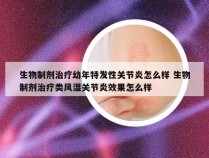 生物制剂治疗幼年特发性关节炎怎么样 生物制剂治疗类风湿关节炎效果怎么样