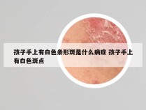 孩子手上有白色条形斑是什么病症 孩子手上有白色斑点