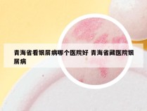 青海省看银屑病哪个医院好 青海省藏医院银屑病