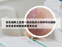 洗完澡脚上出现一些白色的小块块可以搓掉 洗完澡发现脚底有很多白点