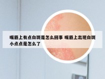 嘴唇上有点白斑是怎么回事 嘴唇上出现白斑小点点是怎么了