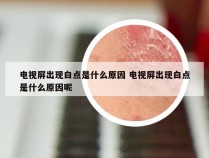 电视屏出现白点是什么原因 电视屏出现白点是什么原因呢