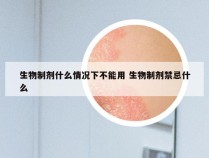 生物制剂什么情况下不能用 生物制剂禁忌什么