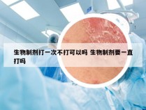 生物制剂打一次不打可以吗 生物制剂要一直打吗