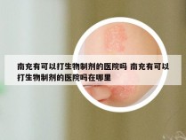 南充有可以打生物制剂的医院吗 南充有可以打生物制剂的医院吗在哪里