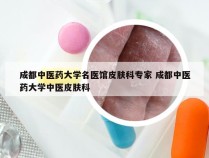 成都中医药大学名医馆皮肤科专家 成都中医药大学中医皮肤科